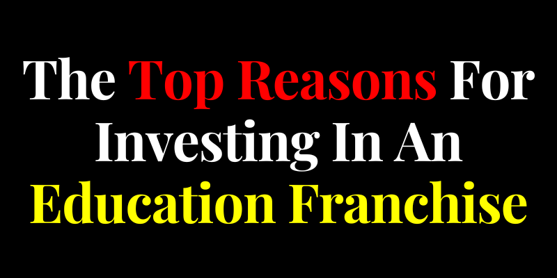 The Top Reasons For Investing In An Education Franchise